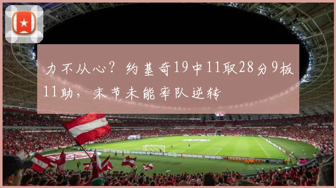 力不从心？约基奇19中11取28分9板11助，末节未能率队逆转