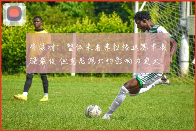 香波特：整体来看弗拉格这赛季表现最佳 但克尼佩尔的影响力更大